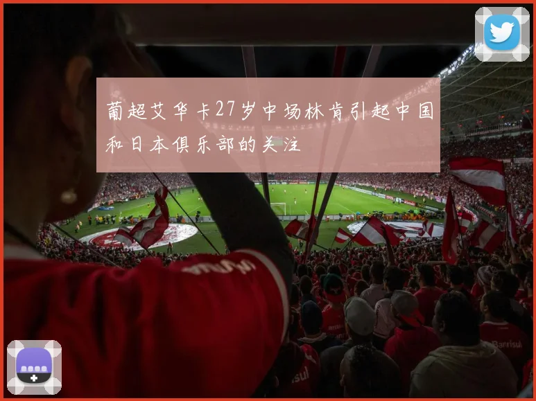 葡超艾华卡27岁中场林肯引起中国和日本俱乐部的关注