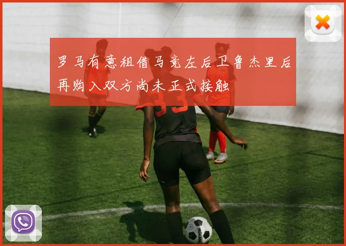 罗马有意租借马竞左后卫鲁杰里后再购入双方尚未正式接触