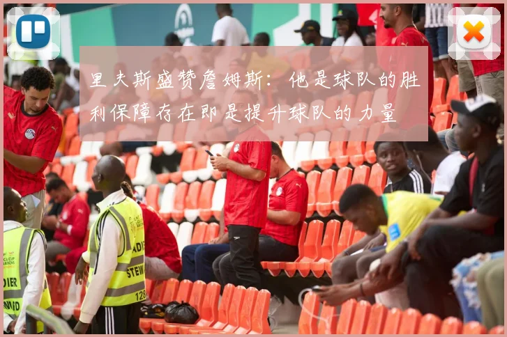 里夫斯盛赞詹姆斯：他是球队的胜利保障存在即是提升球队的力量