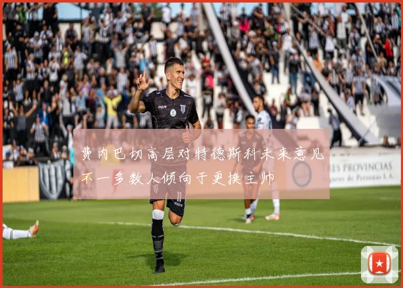 费内巴切高层对特德斯科未来意见不一多数人倾向于更换主帅