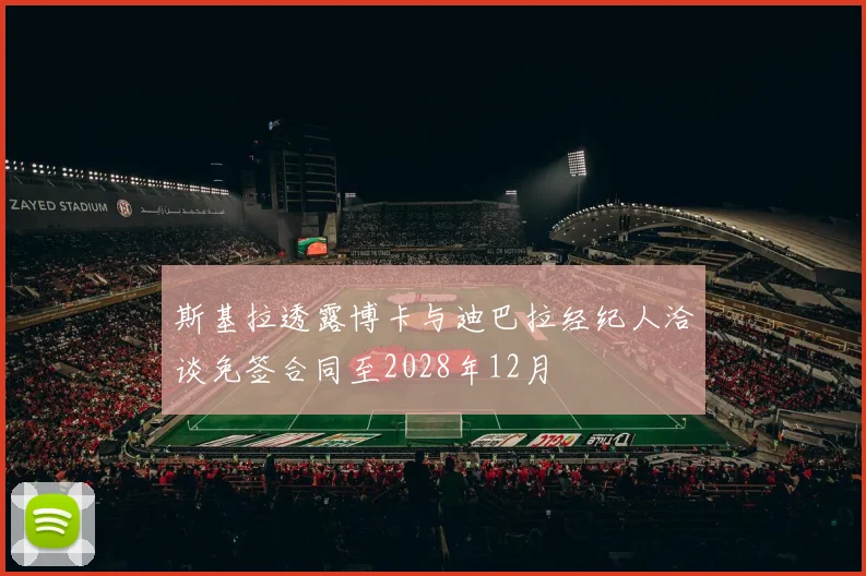 斯基拉透露博卡与迪巴拉经纪人洽谈免签合同至2028年12月