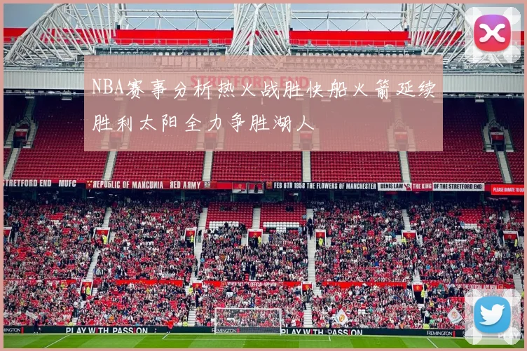 NBA赛事分析热火战胜快船火箭延续胜利太阳全力争胜湖人