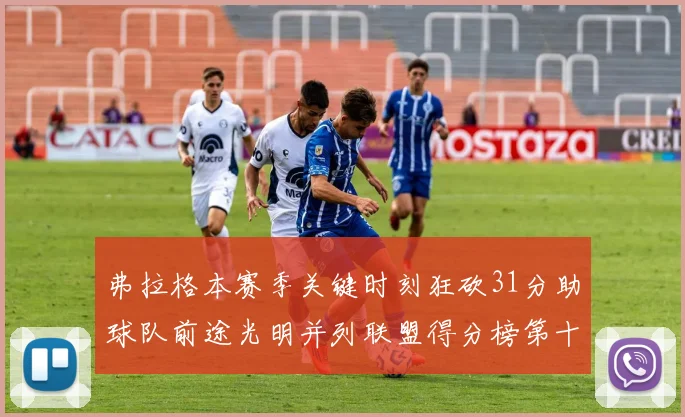 弗拉格本赛季关键时刻狂砍31分助球队前途光明并列联盟得分榜第十