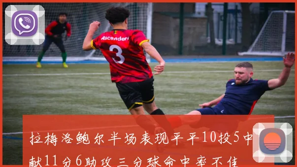 拉梅洛鲍尔半场表现平平10投5中贡献11分6助攻三分球命中率不佳