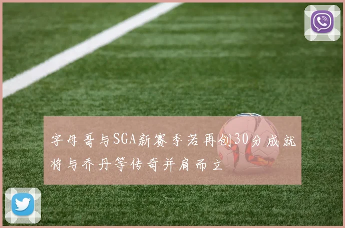 字母哥与SGA新赛季若再创30分成就将与乔丹等传奇并肩而立