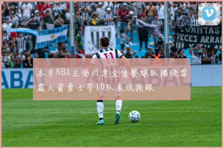 本季NBA主场门票全售罄球队揭晓雷霆火箭勇士等10队表现抢眼