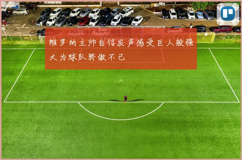 维罗纳主帅自信发声感受巨人般强大为球队骄傲不已