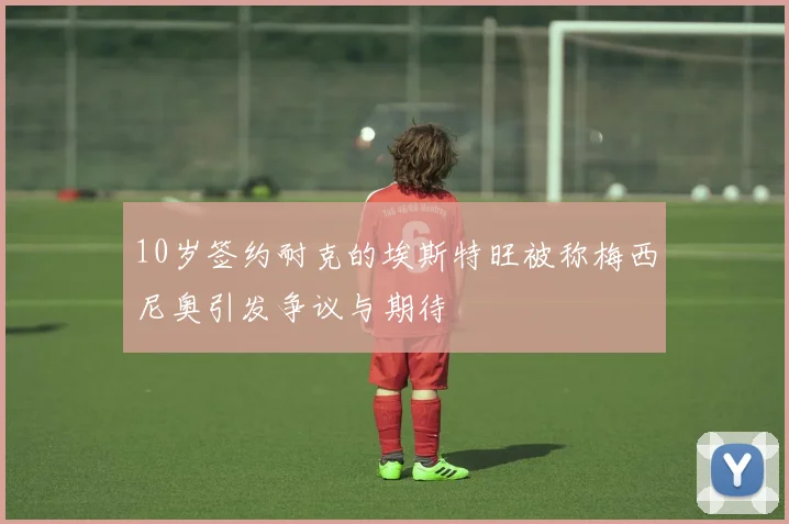 10岁签约耐克的埃斯特旺被称梅西尼奥引发争议与期待