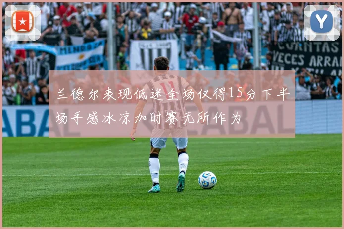 兰德尔表现低迷全场仅得15分下半场手感冰凉加时赛无所作为