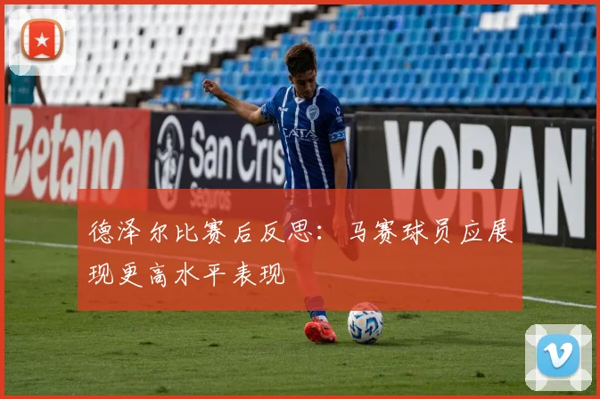 德泽尔比赛后反思：马赛球员应展现更高水平表现