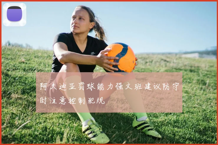 阿夫迪亚罚球能力强文班建议防守时注意控制犯规