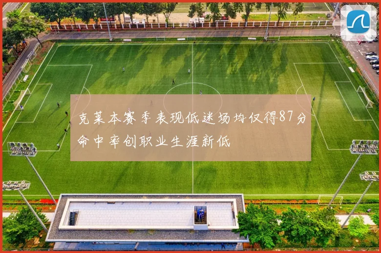 克莱本赛季表现低迷场均仅得87分命中率创职业生涯新低